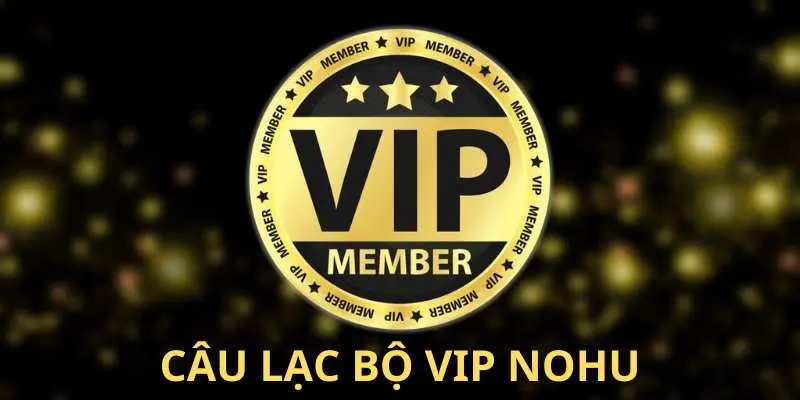 Câu lạc bộ VIP NOHU luôn nhận được nhiều đãi ngộ đặc biệt